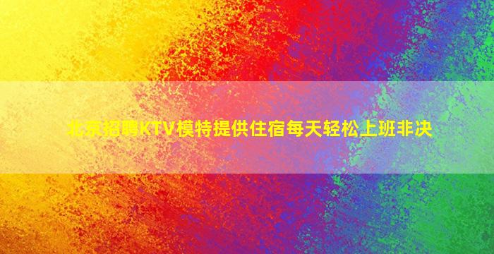 北京招聘KTV模特提供住宿每天轻松上班非决